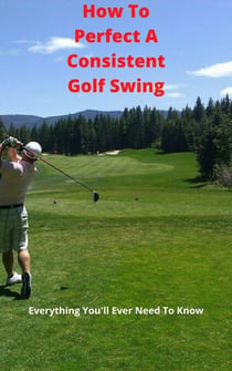 How To Perfect A Consistent Golf Swing