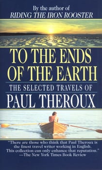 To the Ends of the Earth - The Selected Travels of Paul Theroux