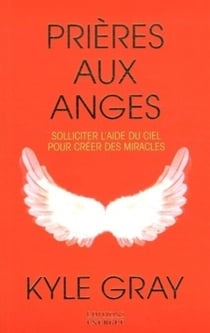 Prières aux anges - Solliciter l'aide du ciel pour créer des miracles