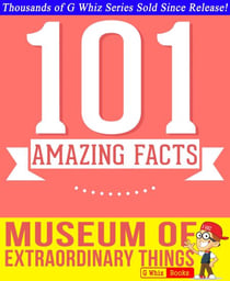 The Museum of Extraordinary Things - 101 Amazing Facts You Didn't Know - GWhizBooks.com