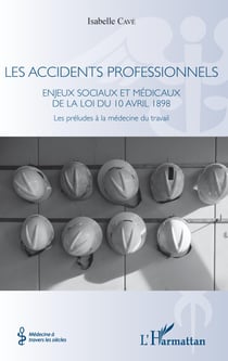 Les accidents professionnels - Enjeux sociaux et médicaux de la loi du 10 avril 1898 - Les préludes à la médecine du travail