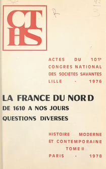 Actes du 101e Congrès national des sociétés savantes, Section d'histoire moderne et contemporaine (2) : La France du Nord de 1610 à nos jours. Questions diverses - Lille, 1976