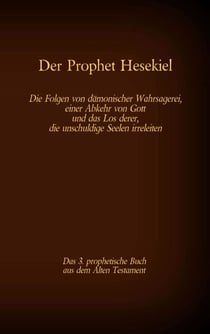 Der Prophet Hesekiel, das 3. prophetische Buch aus dem Alten Testament der BIbel - Die Folgen von dämonischer Wahrsagerei, einer Abkehr von Gott und das Los derer, die unschuldige Seelen irreleiten