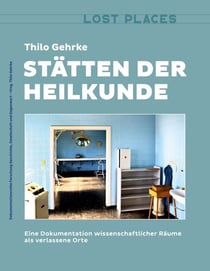 Stätten der Heilkunde - Eine Dokumentation wissenschaftlicher Räume als verlassene Orte