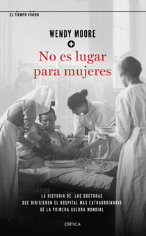 No es lugar para mujeres - La historia de las doctoras que dirigieron el hospital más extraordinario de la primera guerra mundial
