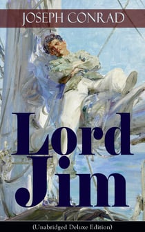 Lord Jim (Unabridged Deluxe Edition) - A Classic Novel of Guilt and Atonement From the Renowned Author of Heart of Darkness, Nostromo, The Secret Agent & Under Western Eyes (Including Author's Memoirs, Letters & Critical Essays)