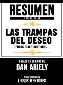 Resumen Extendido De Las Trampas Del Deseo (Predictably Irrational) - Basado En El Libro De Dan Ariely