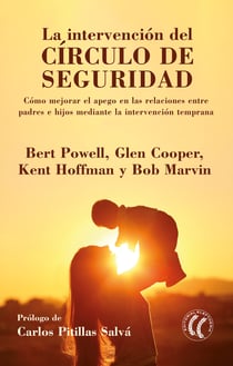 La intervención del círculo de seguridad - Cómo mejorar el apego en las relaciones entre padres e hijos mediante la intervención temprana