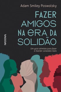 Fazer amigos na era da solidão - Um guia otimista para criar e manter conexões reais