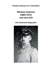 Nikolaus Andresen (1884 - 1915) und seine Zeit - Eine historische Biographie