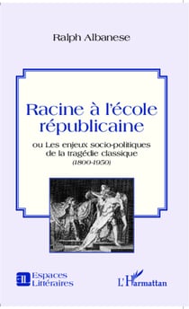 Racine à l'école républicaine - ou les enjeux socio-politiques de la tragédie classique - <em>(1800 -1950)</em>
