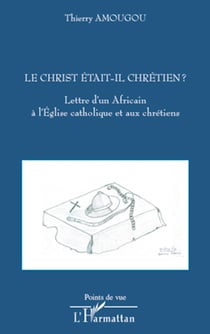 Le Christ était-il chrétien ? - Lettre d'un Africain à l'Eglise catholique et aux chrétiens