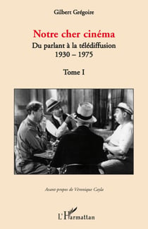Notre cher cinéma - Du parlant à la télédiffusion - 1930-1975 - Tome I