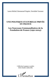 Une Politique culturelle privée en France - Les Nouveaux Commanditaires de la Fondation de France (1991-2004)
