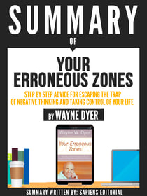 Summary Of "Your Erroneous Zones: A Step By Step Advice For Escaping The Trap Of Negative Thinking And Taking Control Of Your Life - By Wayne Dyer"