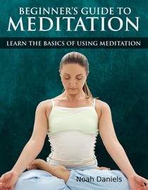 Beginners Guide to Meditation - Learn the Basics of Using Mediation