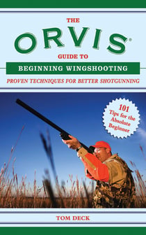 The Orvis Guide to Beginning Wingshooting - Proven Techniques for Better Shotgunning