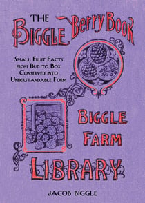 The Biggle Berry Book - Small Fruit Facts from Bud to Box Conserved into Understandable Form