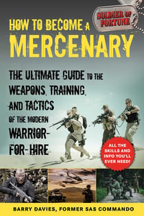 How to Become a Mercenary - The Ultimate Guide to the Weapons, Training, and Tactics of the Modern Warrior-for-Hire
