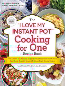 The "I Love My Instant Pot®" Cooking for One Recipe Book - From Chicken and Wild Rice Soup to Sweet Potato Casserole with Brown Sugar Pecan Crust, 175 Easy and Delicious Single-Serving Recipes