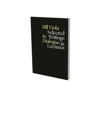 Bill Viola in dialogue : selected writings and lecutres
