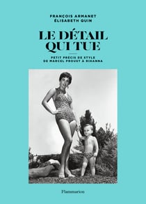 Le détail qui tue : petit précis de style, de Marcel Proust à Rihanna