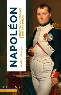 Napoléon : l'homme qui voulut être empereur