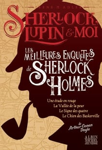Sherlock, Lupin & moi : les meilleures enquêtes de Sherlock Holmes : une étude en rouge - la vallée de la peur - le signe des quatre - le chien des Baskerville