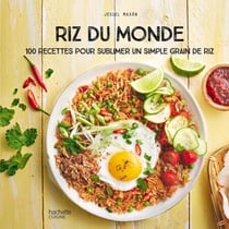Riz du Monde - 100 recettes pour sublimer un simple grain de riz