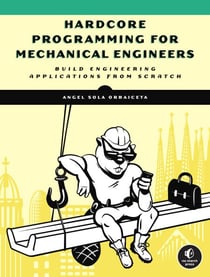 Hardcore Programming for Mechanical Engineers - Build Engineering Applications from Scratch