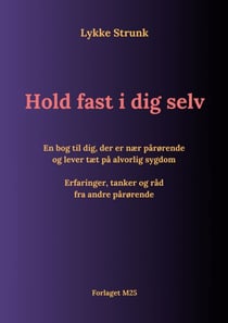 Hold fast i dig selv - En bog til dig, der er nær pårørende og lever tæt på alvorlig sygdom - Erfaringer, tanker og råd fra andre pårørende