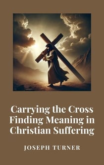 Carrying the Cross: Finding Meaning in Christian Suffering