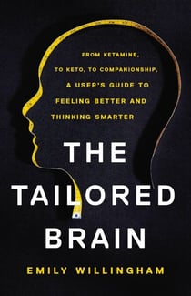 The Tailored Brain - From Ketamine, to Keto, to Companionship, A User's Guide to Feeling Better and Thinking Smarter
