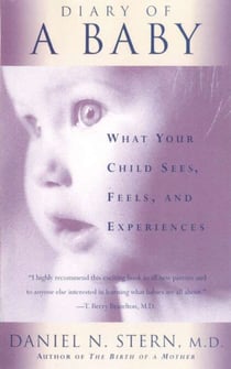 Diary Of A Baby - What Your Child Sees, Feels, And Experiences