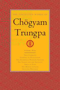 The Collected Works of Chögyam Trungpa, Volume 9 - True Command - Glimpses of Realization - Shambhala Warrior Slogans - The Teacup and the Skullcup - Smile at Fear - The Mishap Lineage - Selected Writings