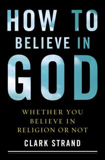 How to Believe in God - Whether You Believe in Religion or Not