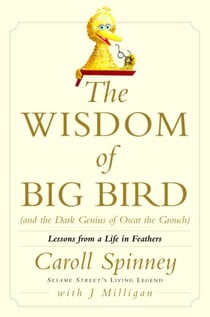 The Wisdom of Big Bird (and the Dark Genius of Oscar the Grouch) - Lessons from a Life in Feathers
