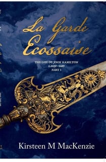 La Garde Ecossaise The Life of John Hamilton 1620-1689: Part 1 - La Garde Ecossaise, #1