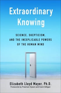 Extraordinary Knowing - Science, Skepticism, and the Inexplicable Powers of the Human Mind