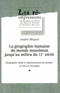 La géographie humaine du monde musulman jusqu’au milieu du 11e siècle. Tome 2. Volume 1 - Géographie arabe et représentation du monde : la terre et l’étranger