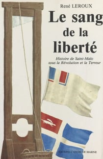 Le sang de la liberté - Histoire de Saint-Malo sous la Révolution et la Terreur