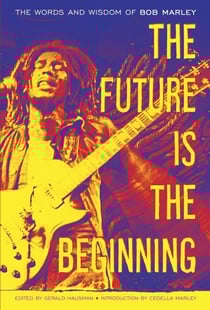 The Future Is the Beginning - The Words and Wisdom of Bob Marley