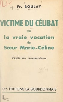 Victime du célibat - Ou La vraie vocation de sœur Marie-Céline. D'après une correspondance