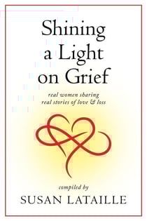 Shining a Light on Grief: Real Women Sharing Real Stories of Love &amp; Loss