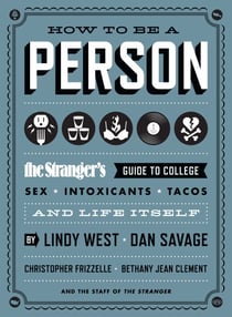 How to Be a Person - The Stranger's Guide to College, Sex, Intoxicants, Tacos, and Life Itself