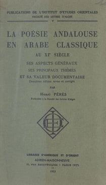 La poésie andalouse en arabe classique au XIe siècle - Ses aspects généraux, ses principaux thèmes et sa valeur documentaire