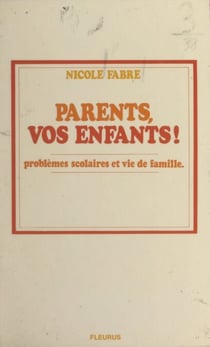 Parents, vos enfants ! - Problème scolaires et vie de famille