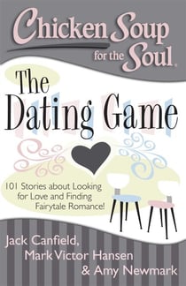 Chicken Soup for the Soul: The Dating Game - 101 Stories about Looking for Love and Finding Fairytale Romance!