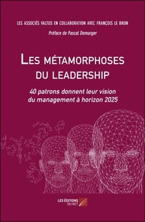 Les métamorphoses du leadership - 40 patrons donnent leur vision du management à horizon 2025