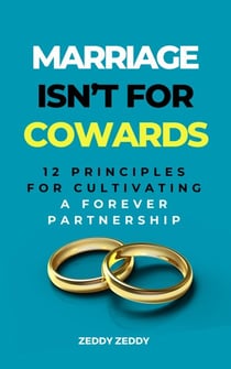 Marriage Isn't For Cowards: 12 Principles for Cultivating a Forever Partnership